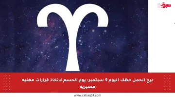 برج الحمل حظك اليوم 9 سبتمبر: يوم الحسم لاتخاذ قرارات مهنية مصيرية